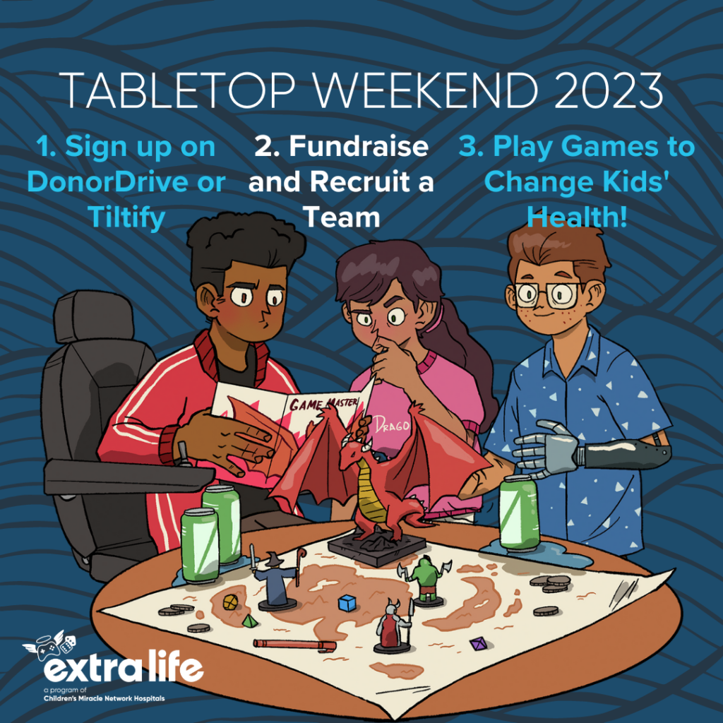 Tabletop Weekend 2023
1. Sign up on DonorDrive or Tiltify
2. Fundraise and Recruit a Team
3. Play Games to Change Kids' Health!
